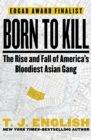 Image for Born to Kill: America&#39;s most notorious Vietnamese gang, and the changing face of organized crime