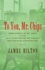 Image for To You Mr. Chips: More Stories of Mr. Chips and the True Story Behind the World&#39;s Most Beloved Schoolmaster