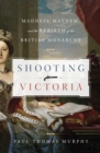 Image for Shooting Victoria: madness, mayhem, and the rebirth of the British monarchy