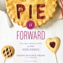 Image for Pie it forward: pies, tarts, tortes, galettes and other pastries reinvented