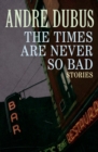 Image for The times are never so bad: a novella &amp; eight short stories