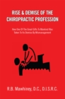 Image for Rise &amp; Demise of the Chiropractic Profession: How One of the Great Gifts to Mankind Was Taken to Its Demise by Mismanagement
