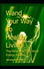 Image for Wand Your Way To Healthy Living : The Miracle of Zero Point Energy Wand Healing