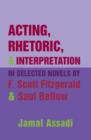 Image for Acting, rhetoric, &amp; interpretation in selected novels by F. Scott Fitzgerald &amp; Saul Bellow