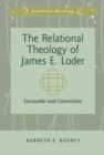 Image for The relational theology of James E. Loder: encounter and conviction