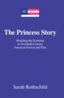 Image for The princess story: modeling the feminine in twentieth-century American fiction and film
