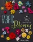 Image for Fabric Blooms : 42 Flowers to Make, Wear &amp; Adorn Your Life