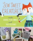 Image for Sew sweet creatures  : make adorable plush animals and their accessories