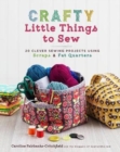 Image for Crafty little things to sew  : 20 clever sewing projects using scraps and fat quarters