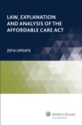 Image for Law, Explanation and Analysis of the Affordable Care Act: 2014 Update