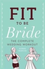 Image for Fit to be bride  : the complete wedding workout