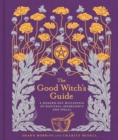 Image for The good witch&#39;s guide  : a modern-day wiccapedia of magickal ingredients and spells