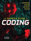 Image for The gamer&#39;s guide to coding  : design, code, build, play