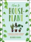 Image for How to Houseplant : A Beginner&#39;s Guide to Making and Keeping Plant Friends