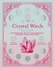 Image for The crystal witch: the magickal way to calm and heal the body, mind, and spirit