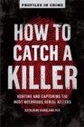 Image for How to Catch a Killer : Hunting and Capturing the World&#39;s Most Notorious Serial Killers