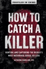 Image for How to catch a killer: hunting and capturing the world&#39;s most notorious serial killers