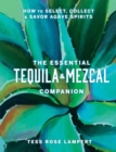 Image for The Essential Tequila &amp; Mezcal Companion : How to Select, Collect &amp; Savor Agave Spirits