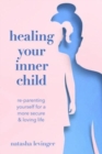 Image for Healing Your Inner Child : Re-Parenting Yourself for a More Secure &amp; Loving Life