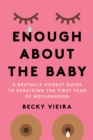 Image for Enough About the Baby: A Brutally Honest Guide to Surviving the First Year of Motherhood