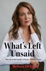 Image for What&#39;s Left Unsaid: My Life at the Center of Power, Politics &amp; Crisis