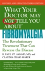 Image for What your doctor may not tell you about fibromyalgia  : the revolutionary treatment that can reverse the disease