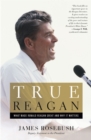 Image for True Reagan  : what made Ronald Reagan great and why it matters