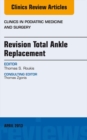 Image for Revision Total Ankle Replacement, An Issue of Clinics in Podiatric Medicine and Surgery,
