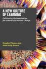 Image for A new culture of learning  : cultivating the imagination for a world of constant change