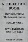 Image for A Three Part Book : Anti-Semitism: The Longest Hatred / World War II / WWII Partisan Fiction Tale