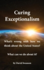 Image for Curing Exceptionalism: What&#39;s wrong with how we think about the United States? What can we do about it?