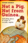 Image for Not a Pig. Not from Guinea.: Misleading Places of Origin in Everyday English