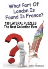 Image for What Part Of London Is Found In France?: 130 Lateral Puzzles The Best Collection Ever