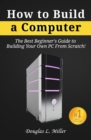 Image for How to Build a Computer: The Best Beginner&#39;s Guide to Building Your Own PC from Scratch!