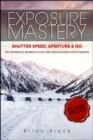 Image for Exposure Mastery: Aperture, Shutter Speed &amp; ISO: The Difference Between Good and Breathtaking Photographs