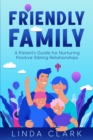 Image for Friendly Family: A Parent&#39;s Guide for Nurturing Positive Sibling Relationships