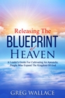 Image for Releasing The Blueprint Of Heaven: A Leader&#39;s Guide For Cultivating An Apostolic People Who Expand The Kingdom Of God
