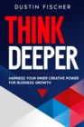 Image for Think Deeper: Harness Your Inner Creative Power for Business Growth