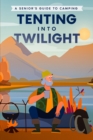 Image for Tenting into Twilight: A Senior&#39;s Guide to Camping