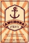 Image for Anchors Away: Your Ultimate Guide to First-Time Cruising