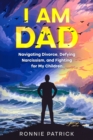 Image for I Am Dad : Navigating Divorce, Defying Narcissism, and Fighting for My Children: Navigating Divorce, Defying Narcissism, and Fighting for My Children