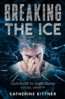 Image for Breaking the Ice : Your Guide to Overcoming Social Anxiety: Your Guide to Overcoming Social Anxiety