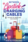 Image for Between Lipstick and Charging Cables : The Art of Traveling as a Couple: The Art of Traveling as a Couple