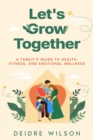 Image for Let&#39;s Grow Together: A Family&#39;s Guide to Health, Fitness, and Emotional Wellness