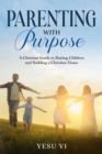 Image for Parenting with Purpose: A Christian Guide to Raising Children and Building a Christian Home