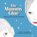Image for The Mummy Glue : Keeping Mums and Kids Connected
