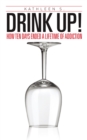 Image for Drink Up!: How Ten Days Ended a Lifetime of Addiction