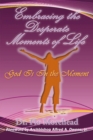 Image for Embracing the Desperate Moments of Life: God Is in the Moment.