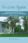 Image for To Live Again: Archeology and History of the Robinson-West  River Plantation 1857-2011