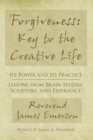 Image for Forgiveness: Key to the Creative Life: Its Power and Its Practice-Lessons from Brain Studies, Scripture, and Experience.
